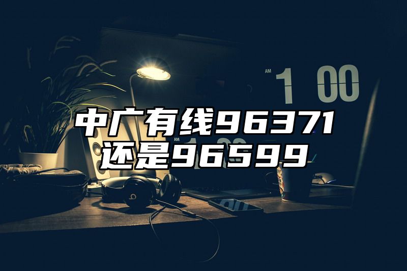 中广有线96371还是96599